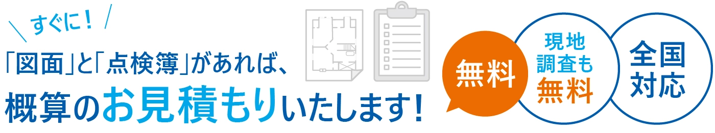 「図面」と「点検簿」があれば、概算のお見積りいたします！＜無料＞＜現地調査も無料＞＜全国対応＞