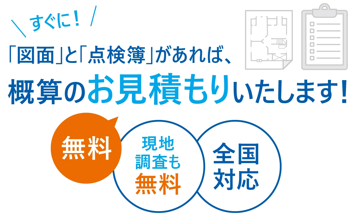 「図面」と「点検簿」があれば、概算のお見積りいたします！＜無料＞＜現地調査も無料＞＜全国対応＞